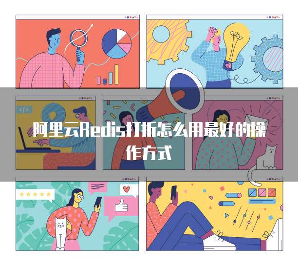 阿里云Redis打折怎么用最好的操作方式