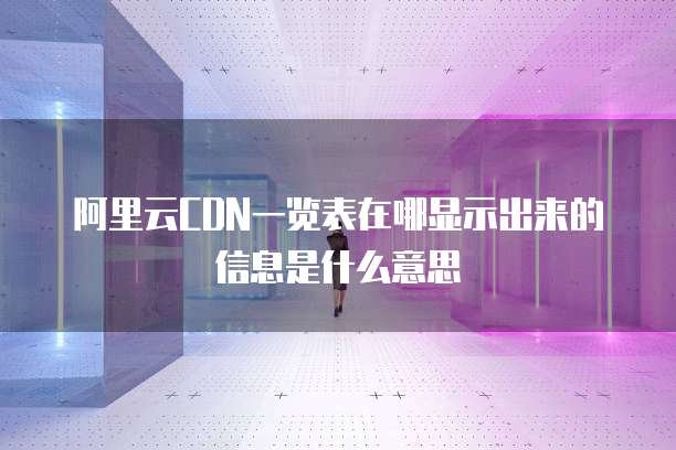 阿里云CDN一览表在哪显示出来的信息是什么意思