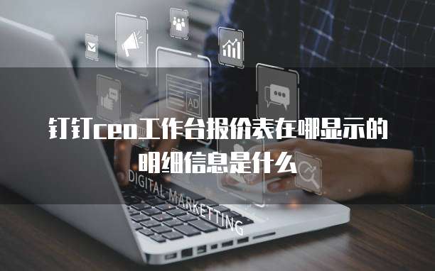 钉钉ceo工作台报价表在哪显示的明细信息是什么