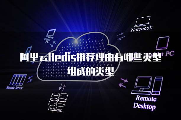 阿里云Redis推荐理由有哪些类型组成的类型