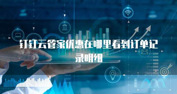 钉钉云管家优惠在哪里看到订单记录明细