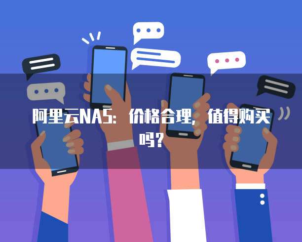 阿里云NAS：价格合理，值得购买吗？