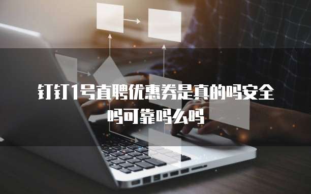 钉钉1号直聘优惠券是真的吗安全吗可靠吗么吗