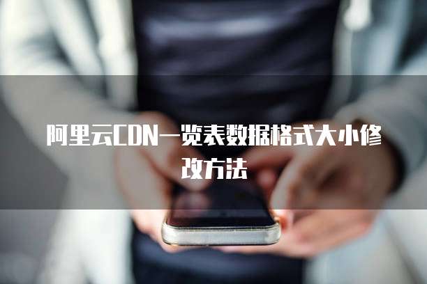 阿里云CDN一览表数据格式大小修改方法