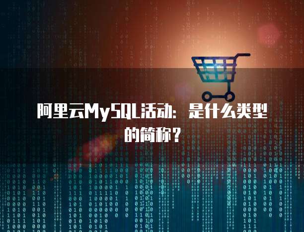 阿里云MySQL活动:是什么类型的简称?