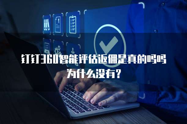 钉钉360智能评估返佣是真的吗吗为什么没有?