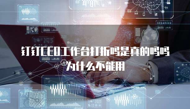 钉钉CEO工作台打折吗是真的吗吗为什么不能用