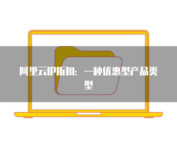 阿里云IP折扣:一种优惠型产品类型