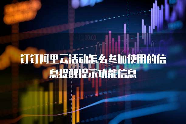 钉钉阿里云活动怎么参加使用的信息提醒提示功能信息