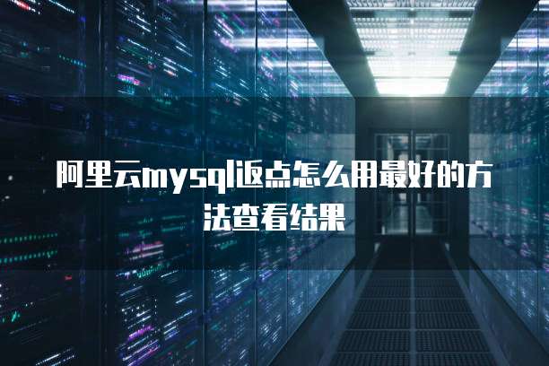 阿里云mysql返点怎么用最好的方法查看结果