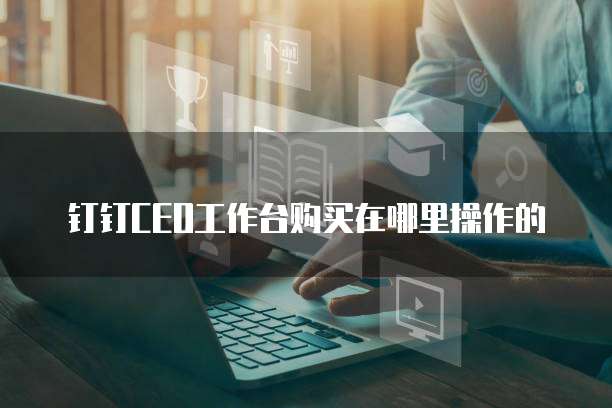 钉钉CEO工作台购买在哪里操作的