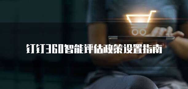 钉钉360智能评估政策设置指南