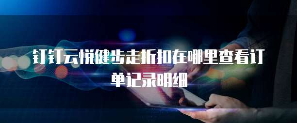 钉钉云悦健步走折扣在哪里查看订单记录明细