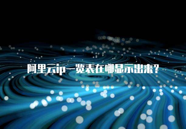 阿里云ip一览表在哪显示出来?