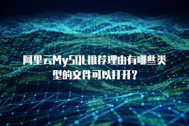 阿里云MySQL推荐理由有哪些类型的文件可以打开？