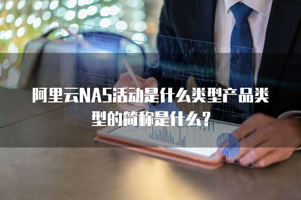 阿里云NAS活动是什么类型产品类型的简称是什么?