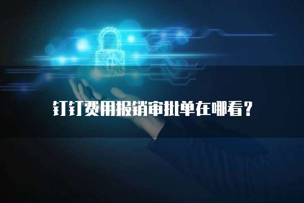 钉钉费用报销审批单在哪看?
