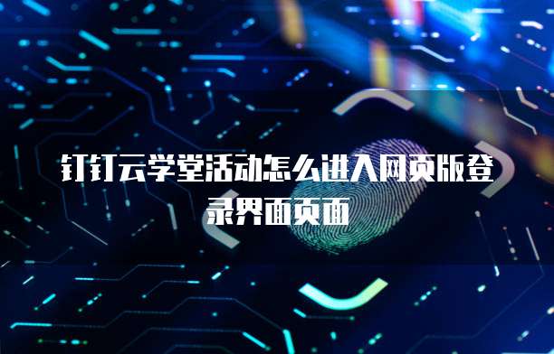 钉钉云学堂活动怎么进入网页版登录界面页面