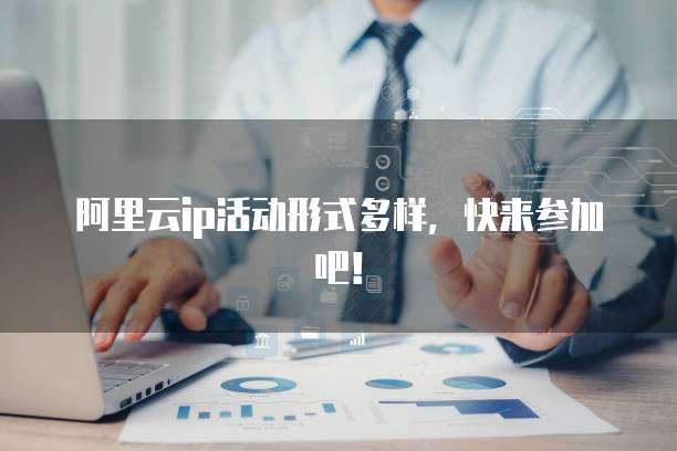 阿里云ip活动形式多样，快来参加吧！