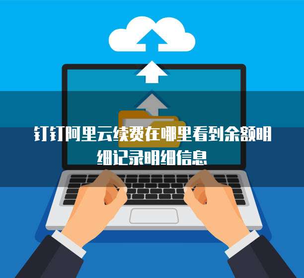 钉钉阿里云续费在哪里看到余额明细记录明细信息