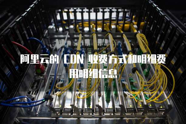 阿里云的 CDN 收费方式和明细费用明细信息