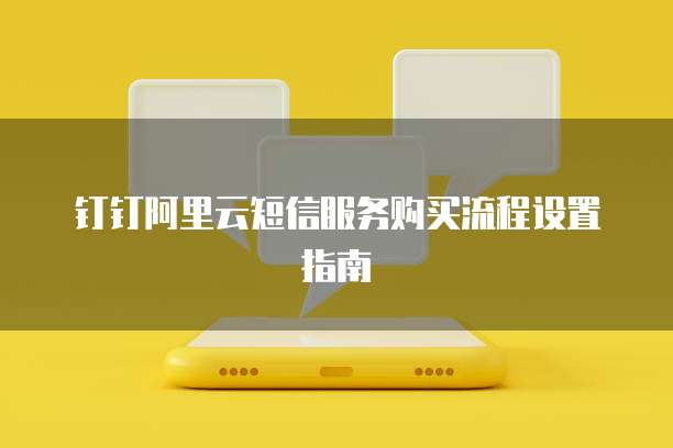 钉钉阿里云短信服务购买流程设置指南