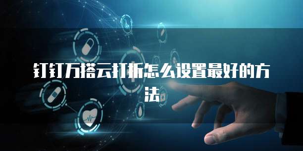 钉钉万搭云打折怎么设置最好的方法