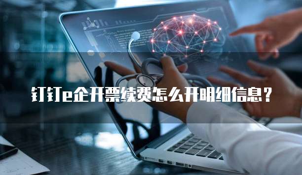 钉钉e企开票续费怎么开明细信息?