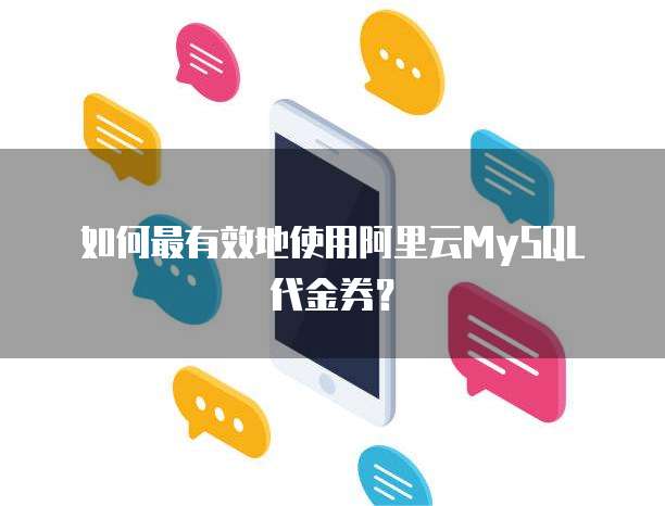 如何最有效地使用阿里云MySQL代金券?