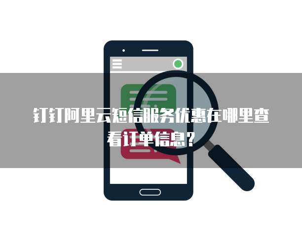 钉钉阿里云短信服务优惠在哪里查看订单信息?