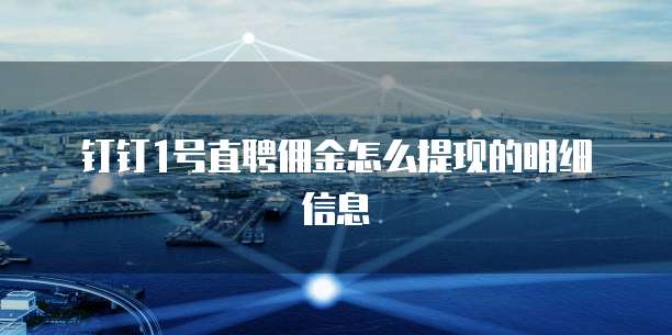 钉钉1号直聘佣金怎么提现的明细信息