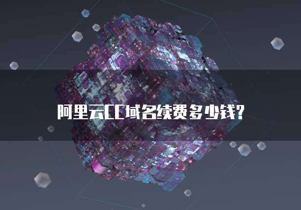 阿里云cc域名续费多少钱？