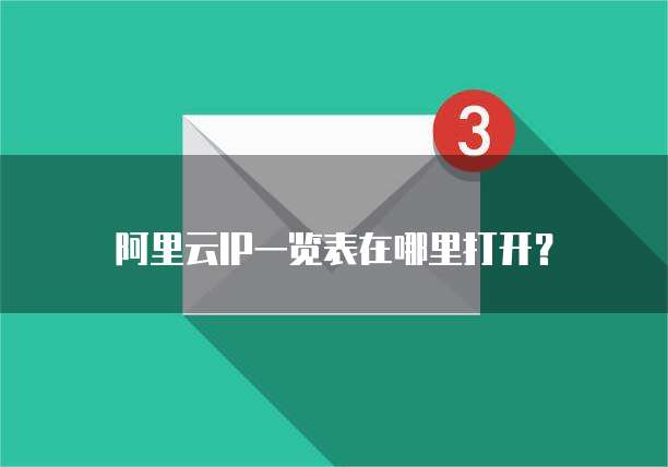 阿里云IP一览表在哪里打开?