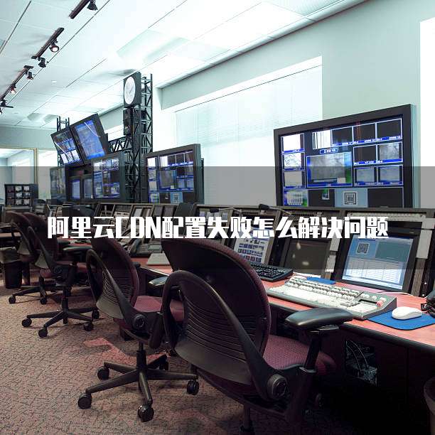 阿里云CDN配置失败怎么解决问题