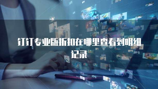 钉钉专业版折扣在哪里查看到明细记录