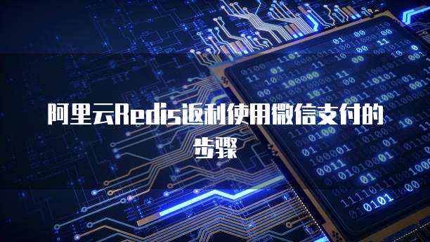 阿里云Redis返利使用微信支付的步骤
