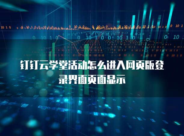 钉钉云学堂活动怎么进入网页版登录界面页面显示