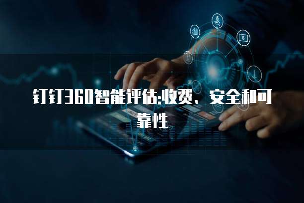 钉钉360智能评估:收费、安全和可靠性