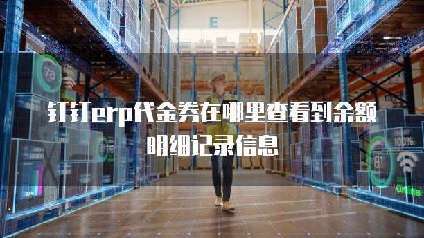 钉钉erp代金券在哪里查看到余额明细记录信息