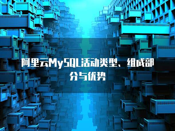 阿里云MySQL活动类型、组成部分与优势