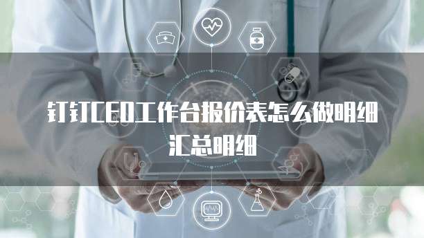 钉钉CEO工作台报价表怎么做明细汇总明细