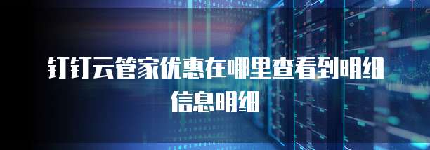 钉钉云管家优惠在哪里查看到明细信息明细