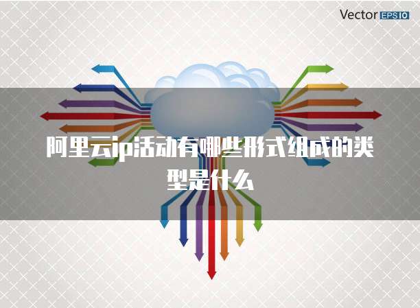 阿里云ip活动有哪些形式组成的类型是什么