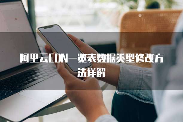 阿里云CDN一览表数据类型修改方法详解