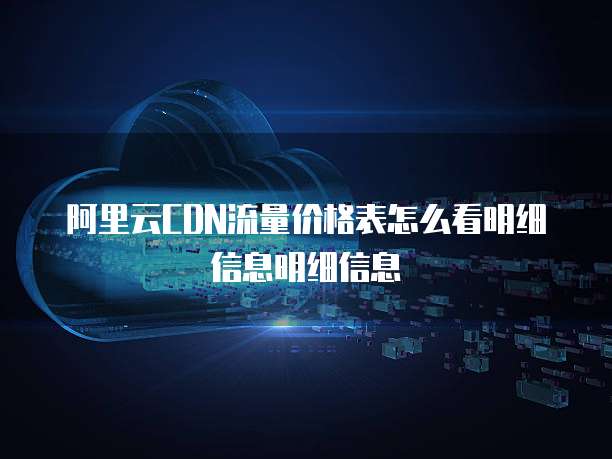 阿里云CDN流量价格表怎么看明细信息明细信息