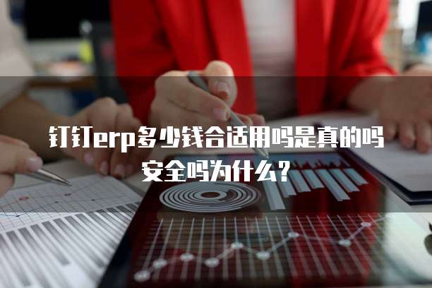 钉钉erp多少钱合适用吗是真的吗安全吗为什么?
