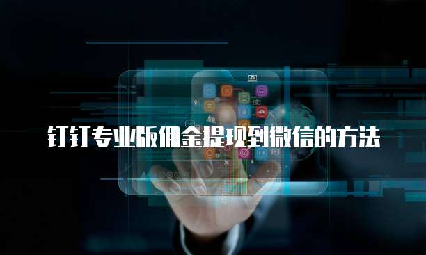 钉钉专业版佣金提现到微信的方法