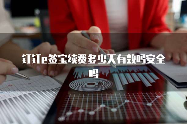 钉钉e签宝续费多少天有效吗安全吗
