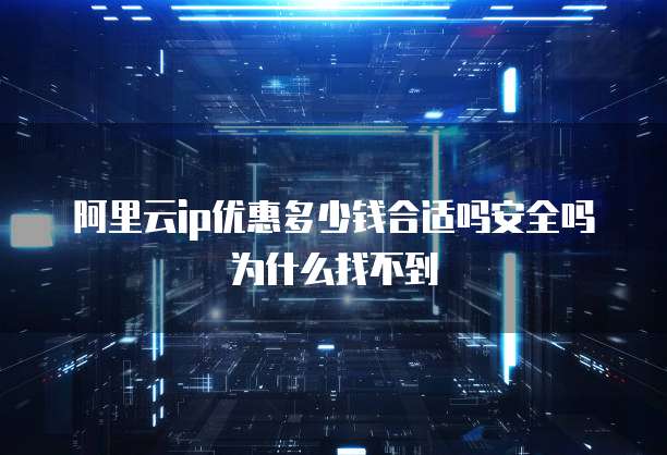 阿里云ip优惠多少钱合适吗安全吗为什么找不到