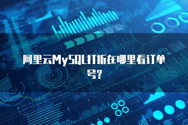 阿里云MySQL打折在哪里看订单号?